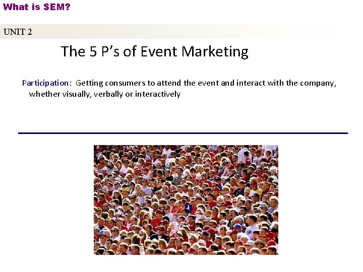 What is SEM? UNIT 2 The 5 P’s of Event Marketing Participation: Getting consumers