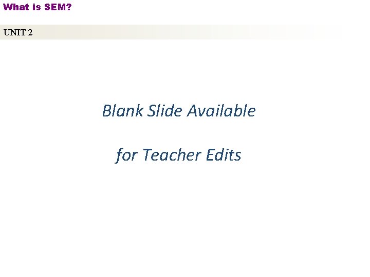 What is SEM? UNIT 2 Blank Slide Available for Teacher Edits Copyright © 2010