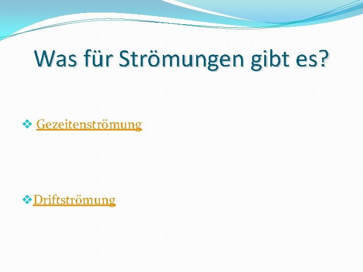 Was für Strömungen gibt es? v Gezeitenströmung v. Driftströmung 