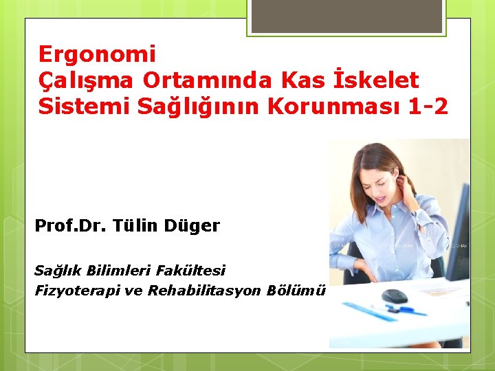 Ergonomi Çalışma Ortamında Kas İskelet Sistemi Sağlığının Korunması 1 -2 Prof. Dr. Tülin Düger