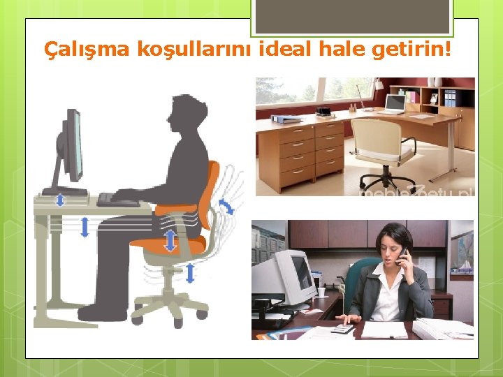 Çalışma koşullarını ideal hale getirin! 