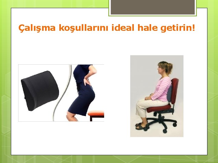 Çalışma koşullarını ideal hale getirin! 