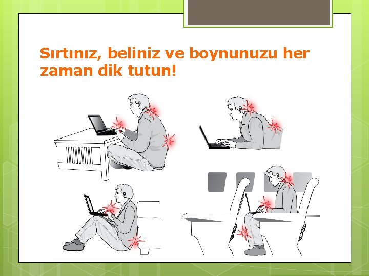 Sırtınız, beliniz ve boynunuzu her zaman dik tutun! 