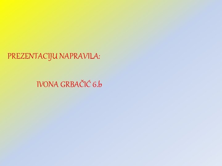 PREZENTACIJU NAPRAVILA: IVONA GRBAČIĆ 6. b 