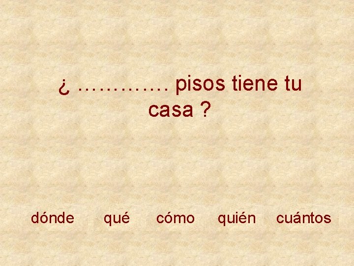 ¿ …………. pisos tiene tu casa ? dónde qué cómo quién cuántos 