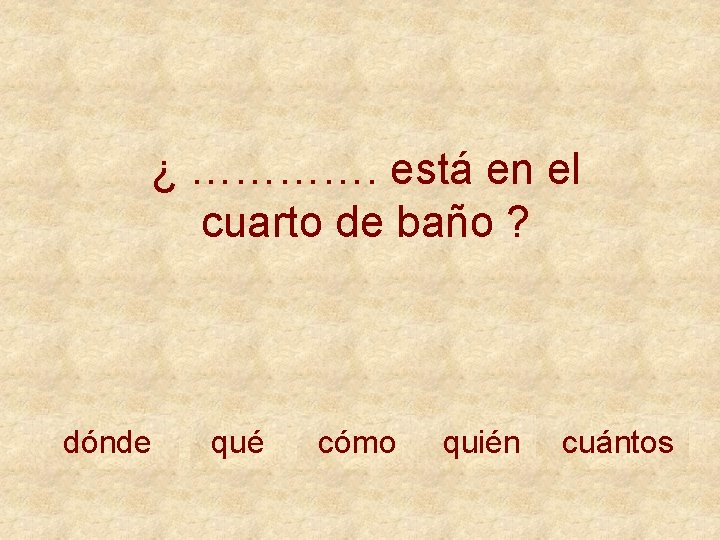 ¿ …………. está en el cuarto de baño ? dónde qué cómo quién cuántos