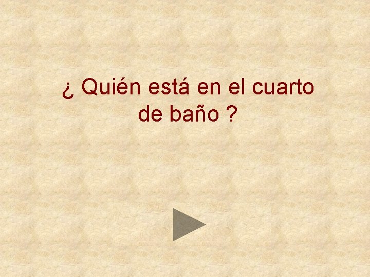 ¿ Quién está en el cuarto de baño ? 