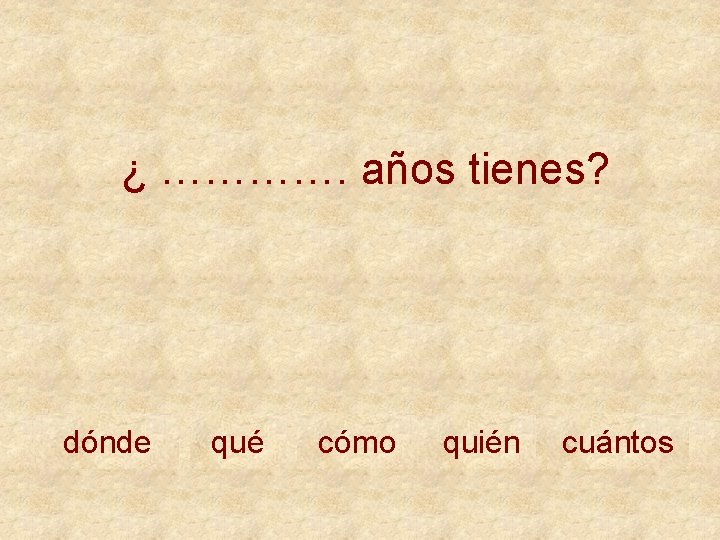 ¿ …………. años tienes? dónde qué cómo quién cuántos 