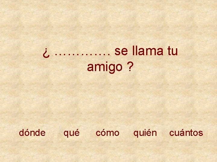¿ …………. se llama tu amigo ? dónde qué cómo quién cuántos 