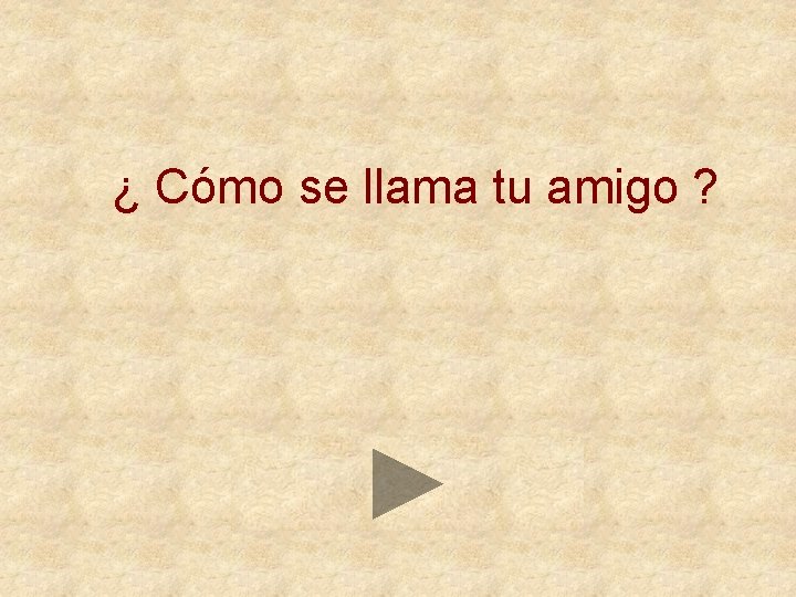 ¿ Cómo se llama tu amigo ? 