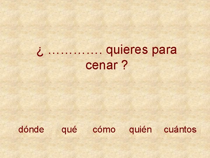 ¿ …………. quieres para cenar ? dónde qué cómo quién cuántos 