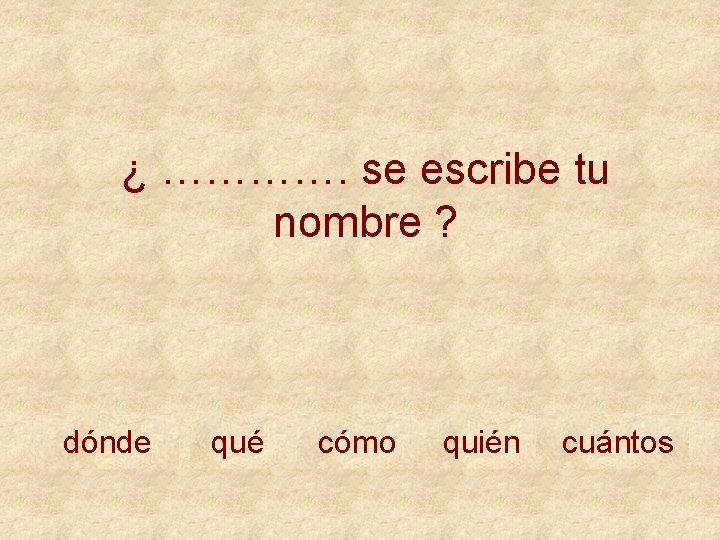 ¿ …………. se escribe tu nombre ? dónde qué cómo quién cuántos 