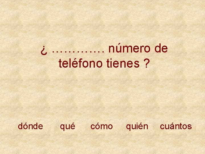 ¿ …………. número de teléfono tienes ? dónde qué cómo quién cuántos 