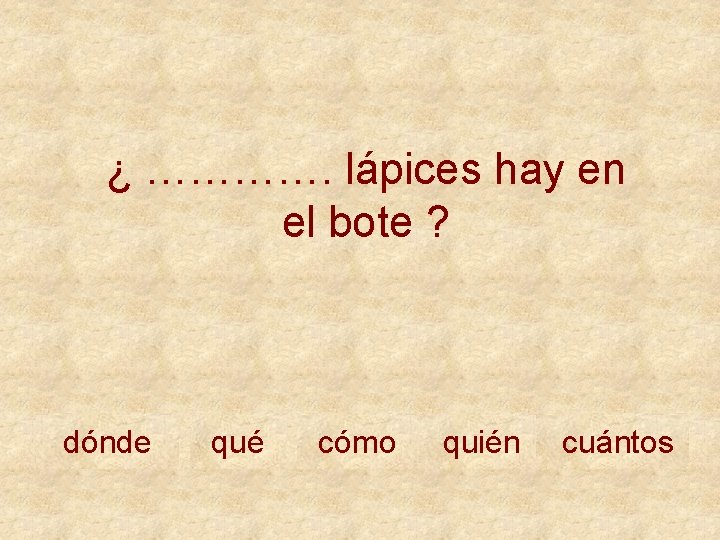 ¿ …………. lápices hay en el bote ? dónde qué cómo quién cuántos 