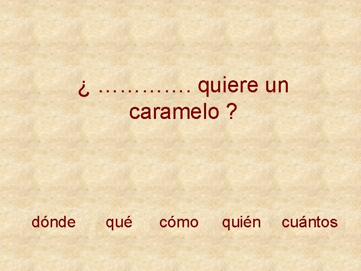 ¿ …………. quiere un caramelo ? dónde qué cómo quién cuántos 