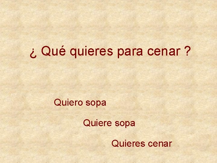 ¿ Qué quieres para cenar ? Quiero sopa Quieres cenar 