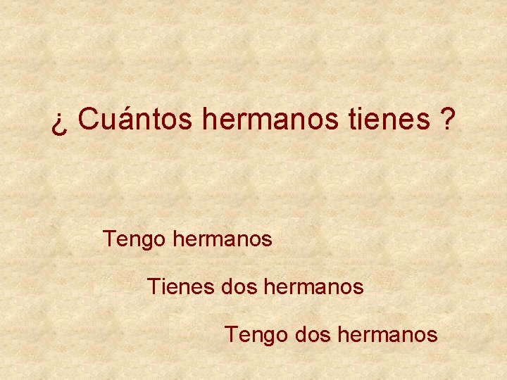 ¿ Cuántos hermanos tienes ? Tengo hermanos Tienes dos hermanos Tengo dos hermanos 