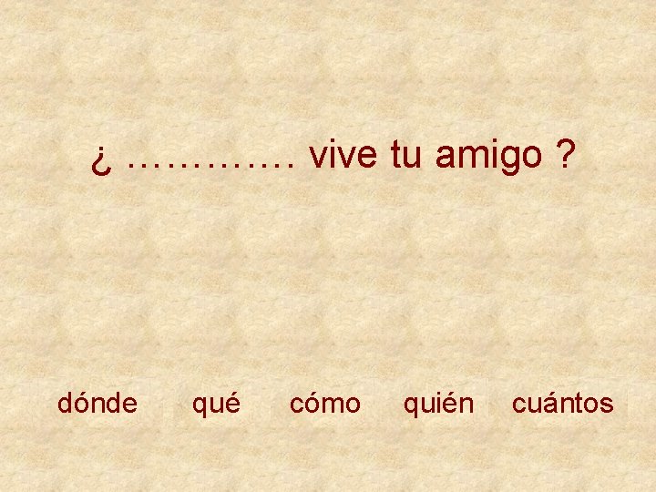 ¿ …………. vive tu amigo ? dónde qué cómo quién cuántos 