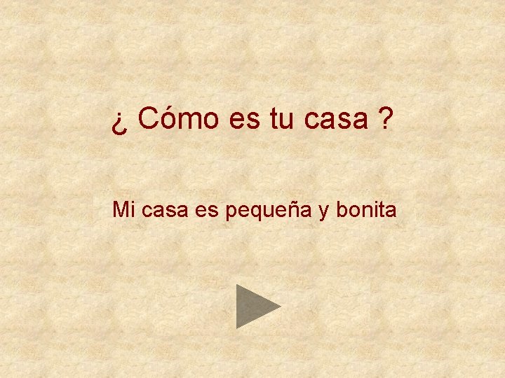 ¿ Cómo es tu casa ? Mi casa es pequeña y bonita 