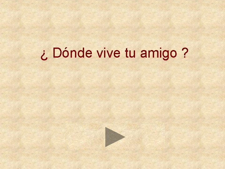 ¿ Dónde vive tu amigo ? 