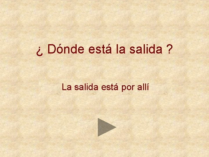 ¿ Dónde está la salida ? La salida está por allí 