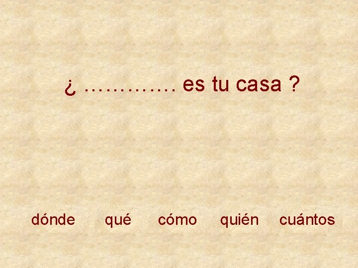 ¿ …………. es tu casa ? dónde qué cómo quién cuántos 