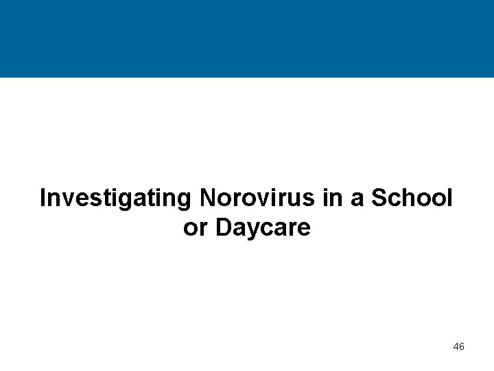 Investigating Norovirus in a School or Daycare 46 