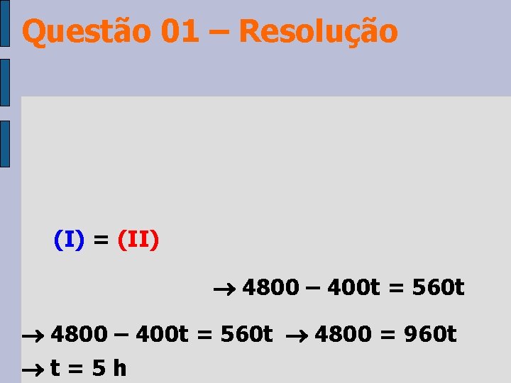 Questão 01 – Resolução (I) = (II) 4800 – 400 t = 560 t