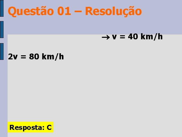 Questão 01 – Resolução v = 40 km/h 2 v = 80 km/h Resposta: Questão 01 – Resolução v = 40 km/h 2 v = 80 km/h Resposta: