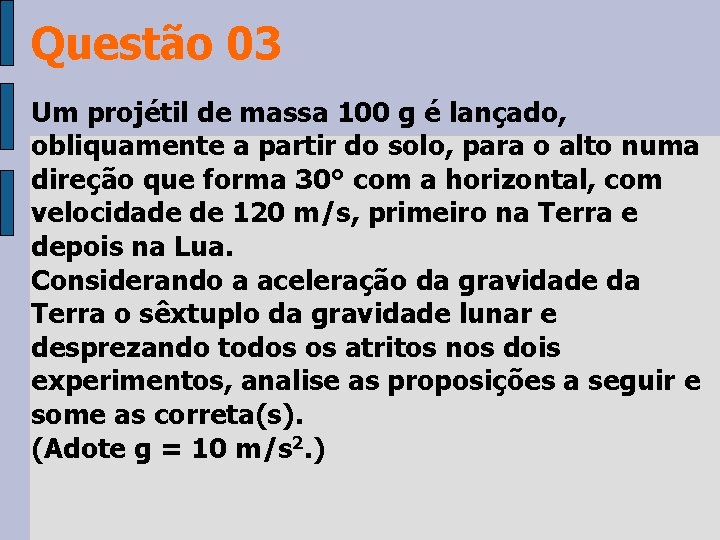 Questão 03 Um projétil de massa 100 g é lançado, obliquamente a partir do Questão 03 Um projétil de massa 100 g é lançado, obliquamente a partir do