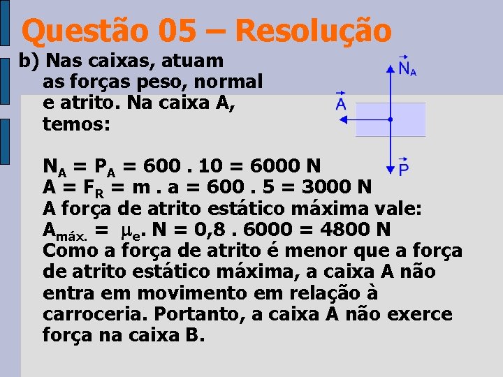 Questão 05 – Resolução b) Nas caixas, atuam as forças peso, normal e atrito.