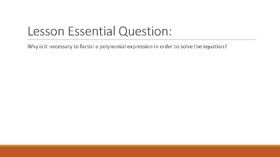 Lesson Essential Question: Why is it necessary to factor a polynomial expression in order