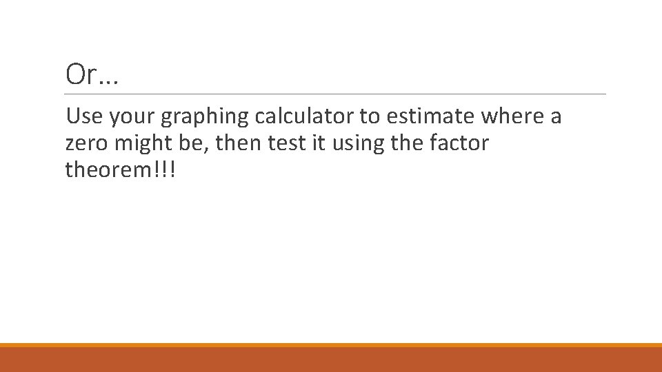 Or… Use your graphing calculator to estimate where a zero might be, then test