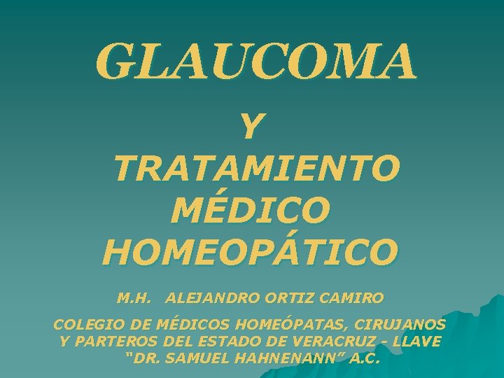 GLAUCOMA Y TRATAMIENTO MÉDICO HOMEOPÁTICO M. H. ALEJANDRO ORTIZ CAMIRO COLEGIO DE MÉDICOS HOMEÓPATAS,