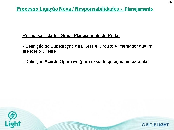 24 Processo Ligação Nova / Responsabilidades - Planejamento Responsabilidades Grupo Planejamento de Rede: -