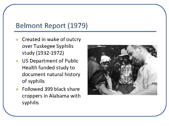 Belmont Report (1979) l l l Created in wake of outcry over Tuskegee Syphilis Belmont Report (1979) l l l Created in wake of outcry over Tuskegee Syphilis