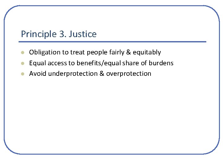 Principle 3. Justice l l l Obligation to treat people fairly & equitably Equal Principle 3. Justice l l l Obligation to treat people fairly & equitably Equal