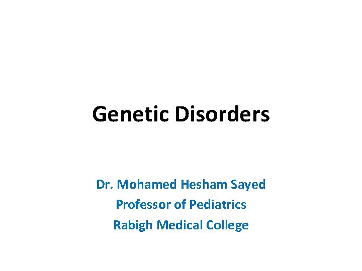 Genetic Disorders Dr. Mohamed Hesham Sayed Professor of Pediatrics Rabigh Medical College 