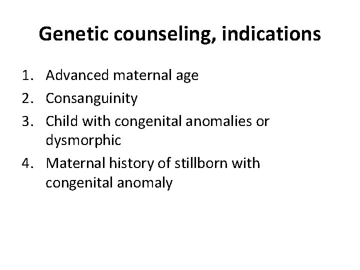 Genetic counseling, indications 1. Advanced maternal age 2. Consanguinity 3. Child with congenital anomalies