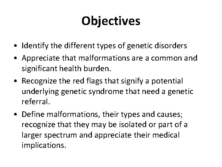 Objectives • Identify the different types of genetic disorders • Appreciate that malformations are