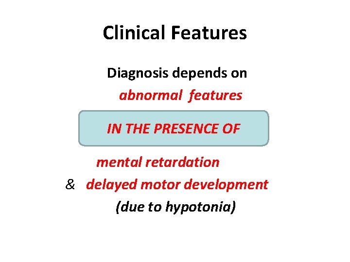 Clinical Features Diagnosis depends on abnormal features IN THE PRESENCE OF mental retardation &