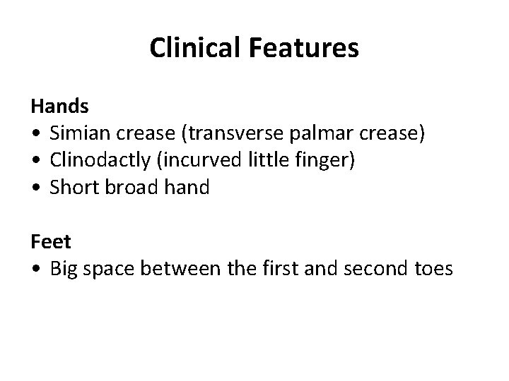 Clinical Features Hands • Simian crease (transverse palmar crease) • Clinodactly (incurved little finger)