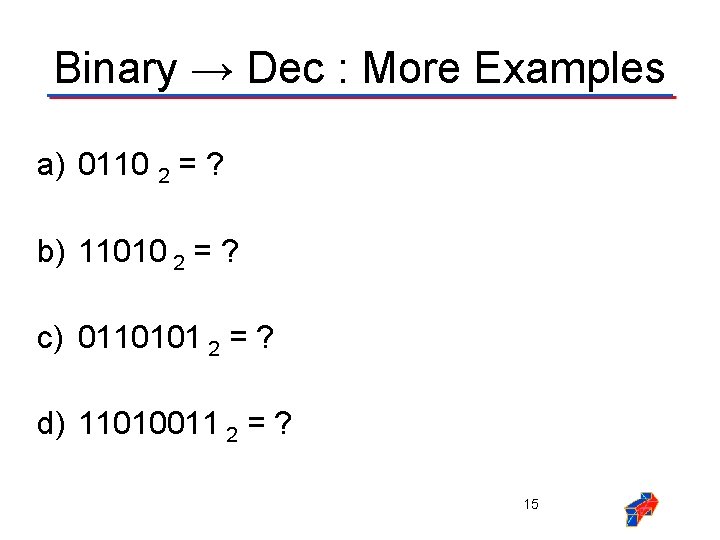 Binary → Dec : More Examples a) 0110 2 = ? b) 11010 2