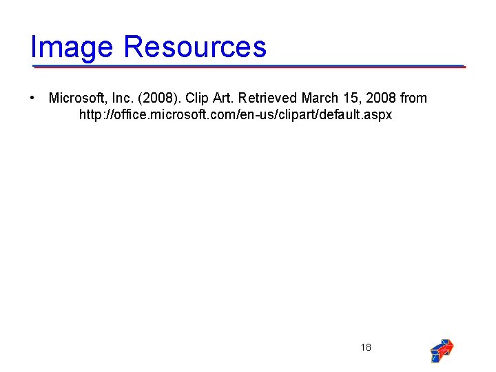 Image Resources • Microsoft, Inc. (2008). Clip Art. Retrieved March 15, 2008 from http: