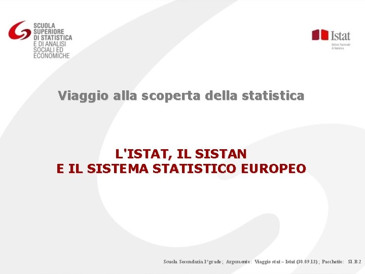 Viaggio alla scoperta della statistica L'ISTAT, IL SISTAN E IL SISTEMA STATISTICO EUROPEO Scuola