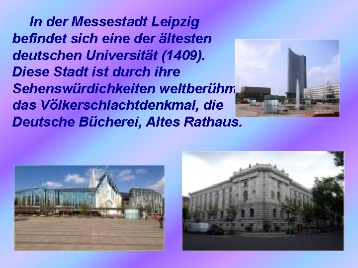 In der Messestadt Leipzig befindet sich eine der ältesten deutschen Universität (1409). Diese Stadt