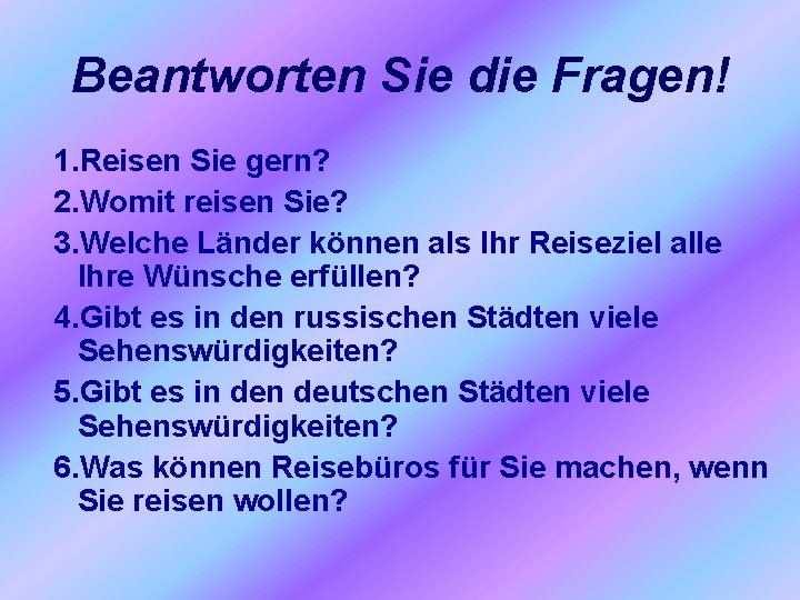 Beantworten Sie die Fragen! 1. Reisen Sie gern? 2. Womit reisen Sie? 3. Welche