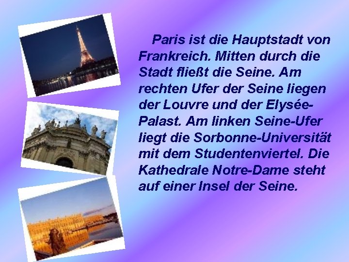 Paris ist die Hauptstadt von Frankreich. Mitten durch die Stadt fließt die Seine. Am