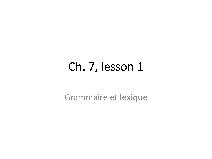 Ch. 7, lesson 1 Grammaire et lexique 