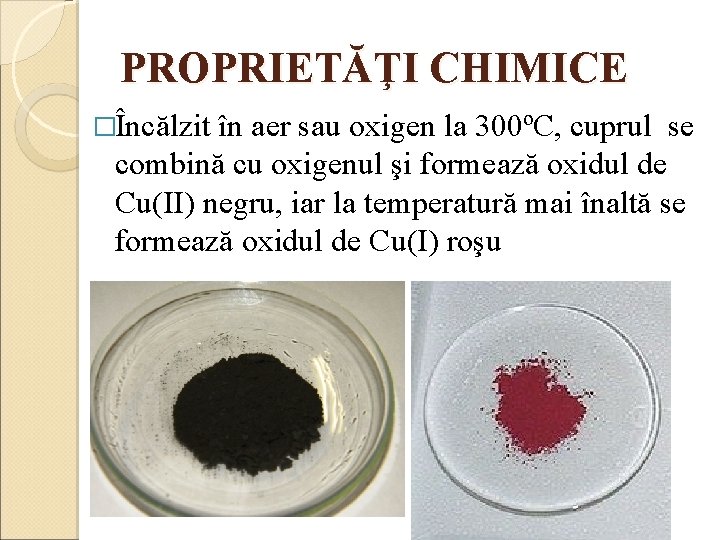 PROPRIETĂŢI CHIMICE �Încălzit în aer sau oxigen la 300ºC, cuprul se combină cu oxigenul